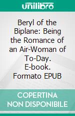 Beryl of the Biplane: Being the Romance of an Air-Woman of To-Day. E-book. Formato Mobipocket