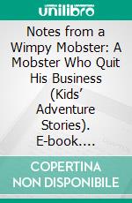 Notes from a Wimpy Mobster: A Mobster Who Quit His Business (Kids’ Adventure Stories). E-book. Formato EPUB ebook di Jeff Child