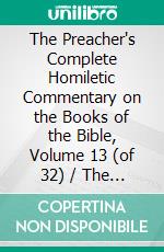 The Preacher's Complete Homiletic Commentary on the Books of the Bible, Volume 13 (of 32) / The Preacher's Complete Homiletic Commentary on the Book of the Proverbs: (Vol 13 of 32). E-book. Formato EPUB ebook di W. S. Harris