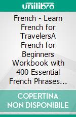 French - Learn French for TravelersA French for Beginners Workbook with 400 Essential French Phrases for Beginners and Travel. E-book. Formato Mobipocket ebook di Mobile Library