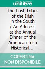 The Lost Tribes of the Irish in the South / An Address at the Annual Dinner of the American Irish Historical Society, January 6, 1917. E-book. Formato EPUB ebook di Irvin S. Cobb