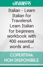 Italian - Learn Italian for TravelersA Learn Italian for beginners workbook with 400 essential words and phrases in Italian for your trip. E-book. Formato PDF ebook di Mobile Library