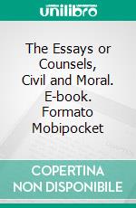 The Essays or Counsels, Civil and Moral. E-book. Formato Mobipocket ebook di Francis Bacon