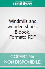 Windmills and wooden shoes. E-book. Formato Mobipocket ebook