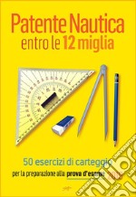 Patente Nautica entro le 12 miglia - 50 esercizi di carteggioper la preparazione alla prova d&apos;esame 2019. E-book. Formato EPUB ebook