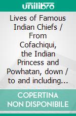 Lives of Famous Indian Chiefs / From Cofachiqui, the Indian Princess and Powhatan, down / to and including Chief Joseph and Geronimo. E-book. Formato EPUB ebook di Norman B. Wood