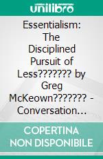 Essentialism: The Disciplined Pursuit of Less??????? by Greg McKeown??????? | Conversation Starters. E-book. Formato EPUB ebook di dailyBooks