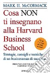 Cosa_NON_ti_insegnano_alla_Harvard_Business_School: Strategie, consigli e tecniche di un businessman di successo. E-book. Formato EPUB ebook di Mark H. Mccormack