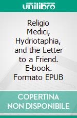 Religio Medici, Hydriotaphia, and the Letter to a Friend. E-book. Formato Mobipocket