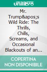 Mr. Trump&apos;s Wild Ride: The Thrills, Chills, Screams, and Occasional Blackouts of an Extraordinary Presidency??????? by Major Garrett??????? - Conversation Starters. E-book. Formato EPUB ebook