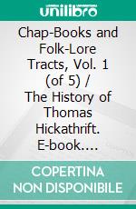 Chap-Books and Folk-Lore Tracts, Vol. 1 (of 5) / The History of Thomas Hickathrift. E-book. Formato Mobipocket ebook di Various