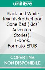 Black and White KnightsBrotherhood Gone Bad (Kids’ Adventure Stories). E-book. Formato EPUB ebook