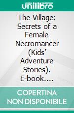 The Village: Secrets of a Female Necromancer (Kids’ Adventure Stories). E-book. Formato EPUB ebook di Jeff Child