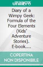 Diary of a Wimpy Geek: Formula of the Four Elements (Kids’ Adventure Stories). E-book. Formato EPUB ebook di Jeff Child