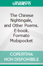 The Chinese Nightingale, and Other Poems. E-book. Formato EPUB ebook di Vachel Lindsay