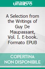 A Selection from the Writings of Guy De Maupassant, Vol. I. E-book. Formato EPUB ebook