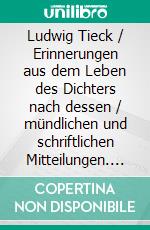 Ludwig Tieck / Erinnerungen aus dem Leben des Dichters nach dessen / mündlichen und schriftlichen Mitteilungen. E-book. Formato PDF ebook di Rudolf Köpke