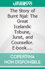 The Story of Burnt Njal: The Great Icelandic Tribune, Jurist, and Counsellor. E-book. Formato Mobipocket ebook di Unknown Icelanders