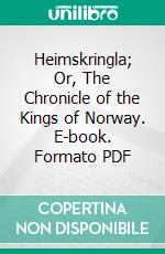 Heimskringla; Or, The Chronicle of the Kings of Norway. E-book. Formato PDF ebook