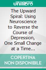 The Upward Spiral: Using Neuroscience to Reverse the Course of Depression, One Small Change at a Time by Alex Korb| Conversation Starters. E-book. Formato EPUB ebook di dailyBooks