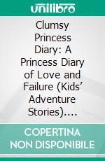 Clumsy Princess Diary: A Princess Diary of Love and Failure (Kids’ Adventure Stories). E-book. Formato EPUB ebook di Jeff Child