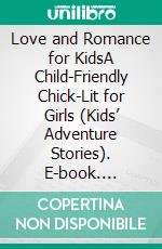 Love and Romance for KidsA Child-Friendly Chick-Lit for Girls (Kids’ Adventure Stories). E-book. Formato EPUB ebook