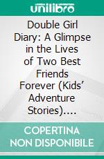 Double Girl Diary: A Glimpse in the Lives of Two Best Friends Forever (Kids’ Adventure Stories). E-book. Formato EPUB ebook di Jeff Child