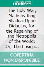 The Holy War, Made by King Shaddai Upon Diabolus, for the Regaining of the Metropolis of the World; Or, The Losing and Taking Again of the Town of Mansoul. E-book. Formato Mobipocket ebook