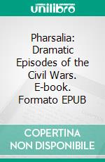 Pharsalia: Dramatic Episodes of the Civil Wars. E-book. Formato EPUB ebook