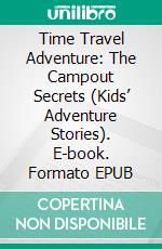 Time Travel Adventure: The Campout Secrets (Kids’ Adventure Stories). E-book. Formato EPUB ebook di Jeff Child