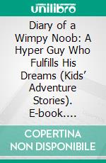 Diary of a Wimpy Noob: A Hyper Guy Who Fulfills His Dreams (Kids’ Adventure Stories). E-book. Formato EPUB ebook di Jeff Child