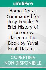 Homo Deus - Summarized for Busy People: A Brief History of Tomorrow: Based on the Book by Yuval Noah Harari. E-book. Formato EPUB ebook di Goldmine Reads