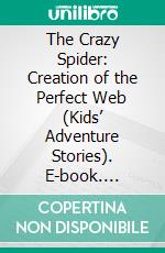 The Crazy Spider: Creation of the Perfect Web (Kids’ Adventure Stories). E-book. Formato EPUB ebook di Jeff Child