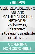 GESETZESAUSLEGUNG ANHAND MATHEMATISCHER METHODEN Zivilprozess, alternative Streitbelegungsmethoden, prädiktive Justiz. E-book. Formato EPUB ebook