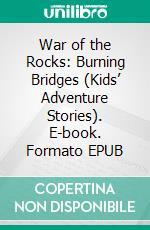 War of the Rocks: Burning Bridges (Kids’ Adventure Stories). E-book. Formato EPUB ebook di Jeff Child