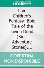 Epic Children's Fantasy: Epic Tale of the Living Dead (Kids’ Adventure Stories). E-book. Formato EPUB ebook di Jeff Child