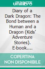 Diary of a Dark Dragon: The Bond between a Human and a Dragon (Kids’ Adventure Stories). E-book. Formato EPUB ebook di Jeff Child