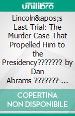 Lincoln's Last Trial: The Murder Case That Propelled Him to the Presidency??????? by Dan Abrams ???????| Conversation Starters. E-book. Formato EPUB ebook di dailyBooks