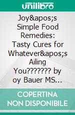 Joy's Simple Food Remedies: Tasty Cures for Whatever's Ailing You??????? by oy Bauer MS RDN CDN??????? | Conversation Starters. E-book. Formato EPUB ebook di dailyBooks