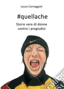 #quellache. storie vere di donne contro i pregiudizi. E-book. Formato EPUB ebook di Laura Correggioli