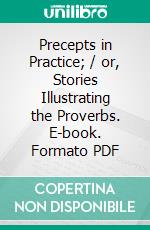 Precepts in Practice; / or, Stories Illustrating the Proverbs. E-book. Formato EPUB ebook