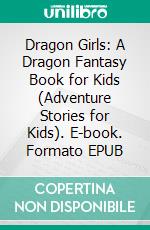 Dragon Girls: A Dragon Fantasy Book for Kids (Adventure Stories for Kids). E-book. Formato EPUB ebook