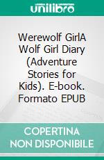 Werewolf GirlA Wolf Girl Diary (Adventure Stories for Kids). E-book. Formato EPUB ebook