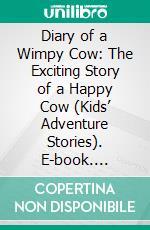 Diary of a Wimpy Cow: The Exciting Story of a Happy Cow (Kids’ Adventure Stories). E-book. Formato EPUB ebook di Jeff Child