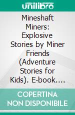 Mineshaft Miners: Explosive Stories by Miner Friends (Adventure Stories for Kids). E-book. Formato EPUB ebook di Jeff Child