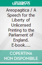 Areopagitica / A Speech for the Liberty of Unlicensed Printing to the Parliament of England. E-book. Formato Mobipocket ebook