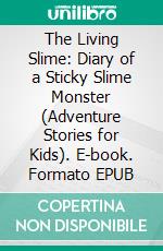 The Living Slime: Diary of a Sticky Slime Monster (Adventure Stories for Kids). E-book. Formato EPUB ebook di Jeff Child