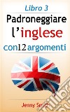 Padroneggiare l’inglese con 12 argomenti: Libro 3: 182 parole e frasi di livello intermedio con spiegazione. E-book. Formato EPUB ebook di Jenny Smith