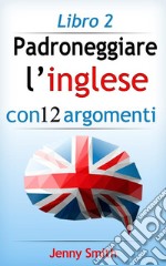 Padroneggiare l’inglese con 12 argomenti: Libro 2: Oltre 200 parole e frasi di livello intermedio con spiegazione. E-book. Formato EPUB ebook