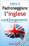 Padroneggiare l’inglese con 12 argomenti: Libro 2: Oltre 200 parole e frasi di livello intermedio con spiegazione. E-book. Formato EPUB ebook di Jenny Smith